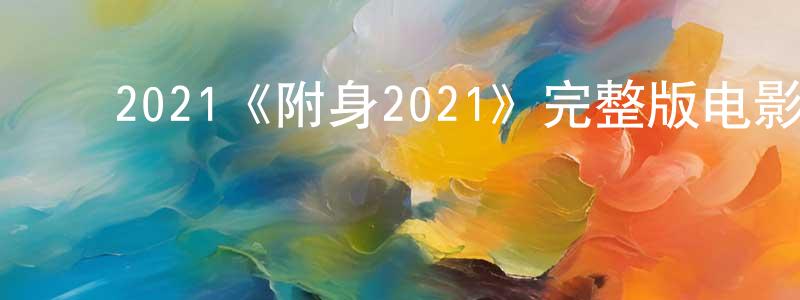 白彦梅的动漫综艺大全,2021《附身2021》完整版电影/在线观看/百度云-美剧天堂